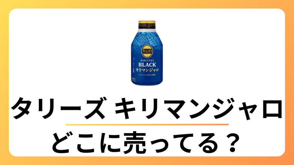 タリーズ キリマンジャロ どこで売ってる？コンビニ？ファミマにある？