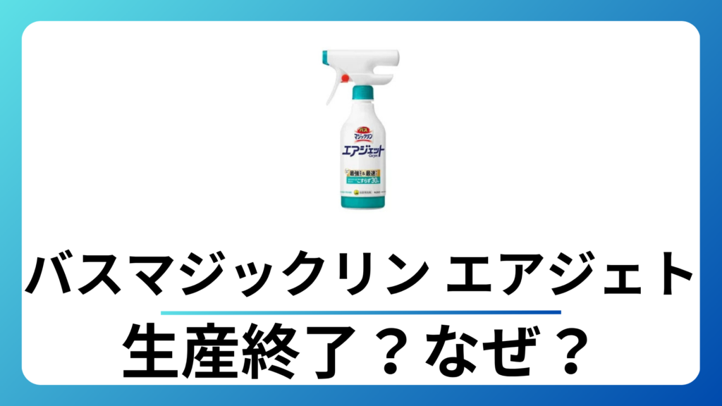 バスマジックリン エアジェット 生産終了はなぜ？販売終了？